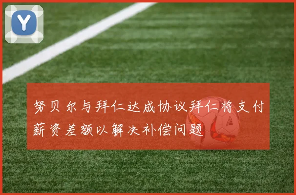 努贝尔与拜仁达成协议拜仁将支付薪资差额以解决补偿问题