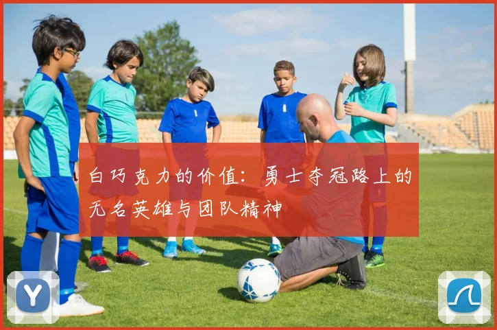 白巧克力的价值：勇士夺冠路上的无名英雄与团队精神