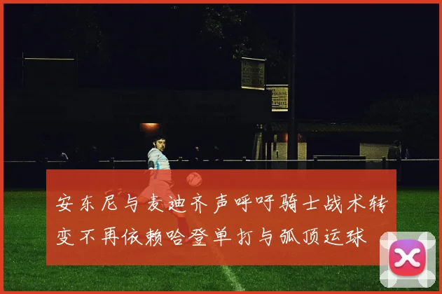 安东尼与麦迪齐声呼吁骑士战术转变不再依赖哈登单打与弧顶运球