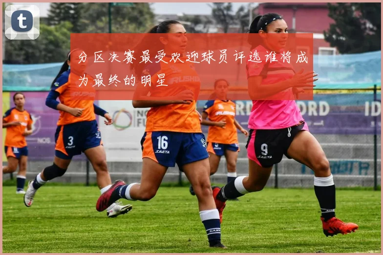 分区决赛最受欢迎球员评选谁将成为最终的明星