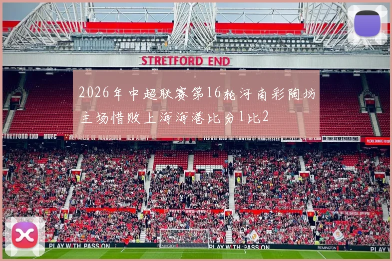 2026年中超联赛第16轮河南彩陶坊主场惜败上海海港比分1比2
