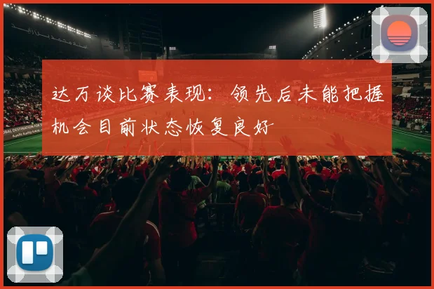 达万谈比赛表现：领先后未能把握机会目前状态恢复良好