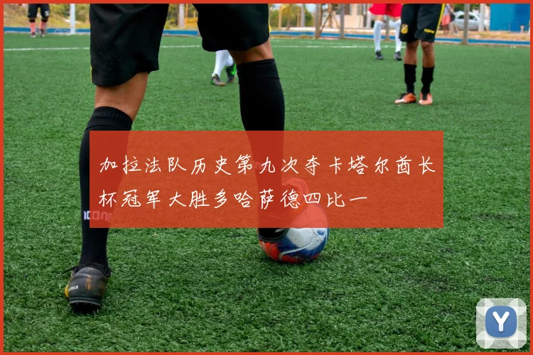 加拉法队历史第九次夺卡塔尔酋长杯冠军大胜多哈萨德四比一