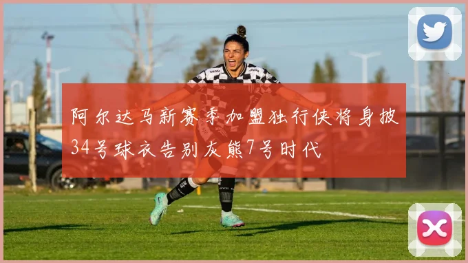 阿尔达马新赛季加盟独行侠将身披34号球衣告别灰熊7号时代